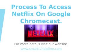 Process To Access Netflix On Google Chromecast.pptx